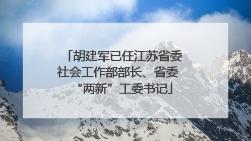 胡建军已任江苏省委社会工作部部长、省委“两新”工委书记