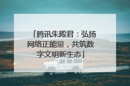 腾讯朱殿君：弘扬网络正能量，共筑数字文明新生态