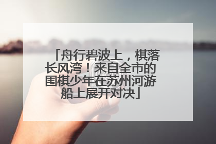 舟行碧波上，棋落长风湾！来自全市的围棋少年在苏州河游船上展开对决