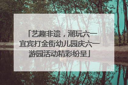 艺趣非遗，潮玩六一 宜宾打金街幼儿园庆六一游园活动精彩纷呈