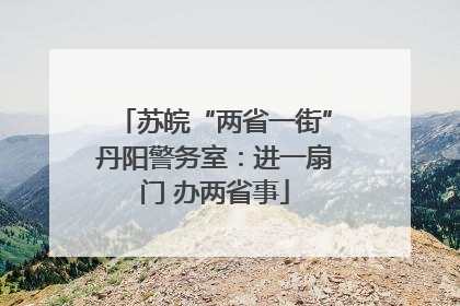 苏皖“两省一街”丹阳警务室：进一扇门 办两省事