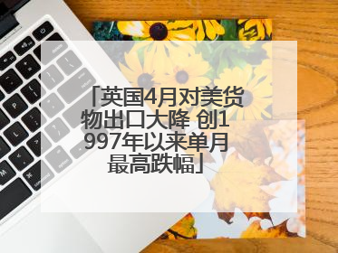 英国4月对美货物出口大降 创1997年以来单月最高跌幅