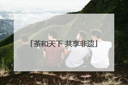 茶和天下 共享非遗