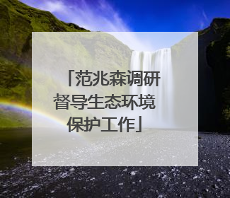 范兆森调研督导生态环境保护工作