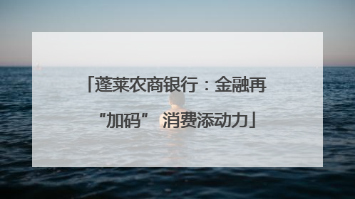 蓬莱农商银行：金融再“加码” 消费添动力