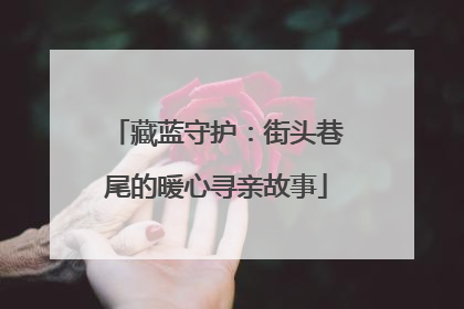 藏蓝守护：街头巷尾的暖心寻亲故事
