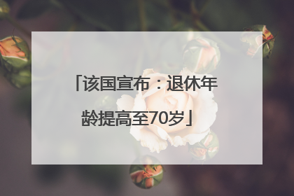 该国宣布：退休年龄提高至70岁
