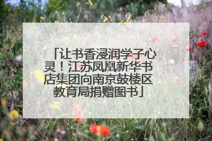 让书香浸润学子心灵！江苏凤凰新华书店集团向南京鼓楼区教育局捐赠图书