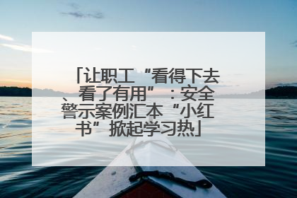 让职工“看得下去、看了有用”：安全警示案例汇本“小红书”掀起学习热