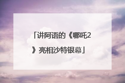 讲阿语的《哪吒2》亮相沙特银幕