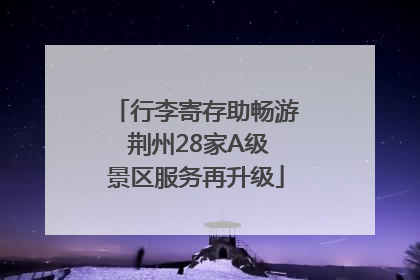 行李寄存助畅游 荆州28家A级景区服务再升级