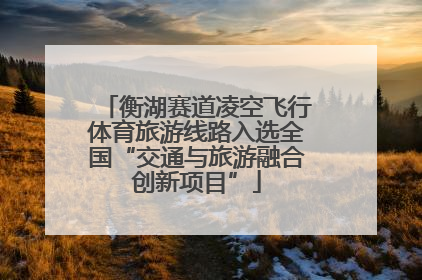 衡湖赛道凌空飞行体育旅游线路入选全国“交通与旅游融合创新项目”