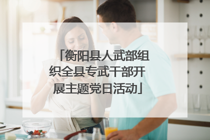 衡阳县人武部组织全县专武干部开展主题党日活动