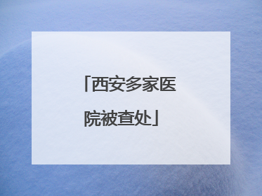 西安多家医院被查处