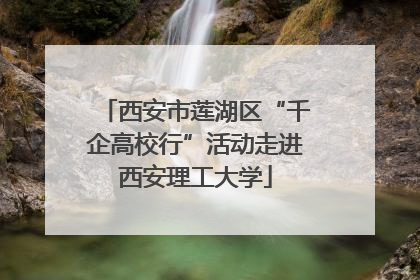 西安市莲湖区“千企高校行”活动走进西安理工大学