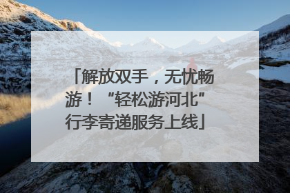 解放双手，无忧畅游！“轻松游河北”行李寄递服务上线