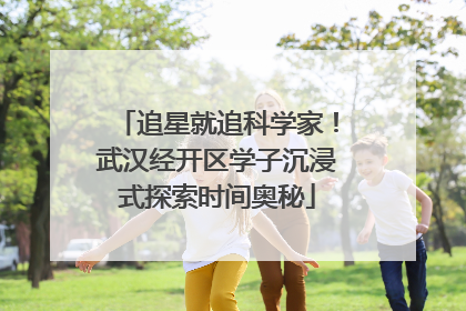 追星就追科学家！武汉经开区学子沉浸式探索时间奥秘