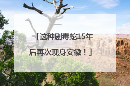 这种剧毒蛇15年后再次现身安徽！