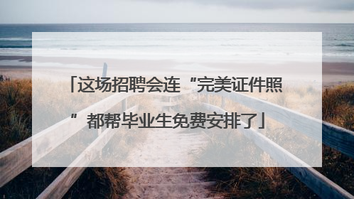 这场招聘会连“完美证件照”都帮毕业生免费安排了