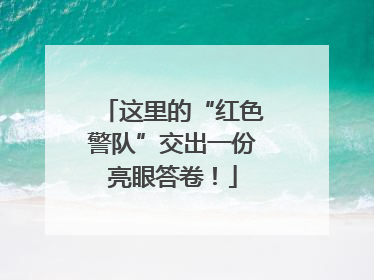 这里的“红色警队”交出一份亮眼答卷！