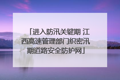 进入防汛关键期 江西高速管理部门织密汛期道路安全防护网