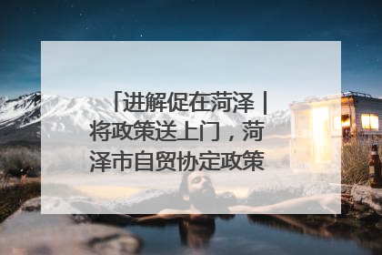 进解促在菏泽｜将政策送上门，菏泽市自贸协定政策专题宣讲会召开