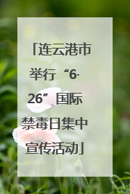 连云港市举行“6·26”国际禁毒日集中宣传活动