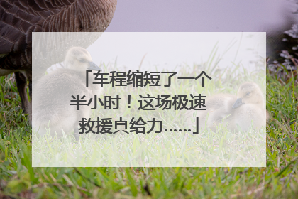 车程缩短了一个半小时！这场极速救援真给力……