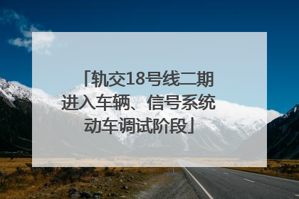 轨交18号线二期进入车辆、信号系统动车调试阶段