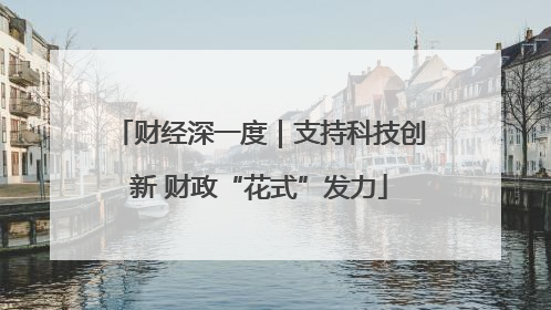 财经深一度｜支持科技创新 财政“花式”发力