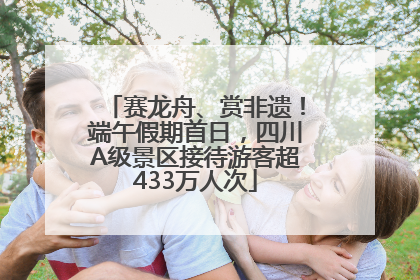 赛龙舟、赏非遗！端午假期首日，四川A级景区接待游客超433万人次