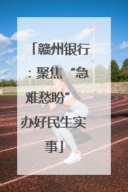 赣州银行：聚焦“急难愁盼” 办好民生实事