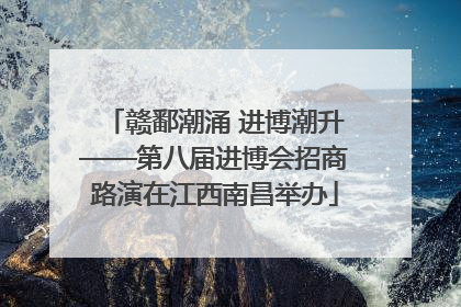 赣鄱潮涌 进博潮升——第八届进博会招商路演在江西南昌举办