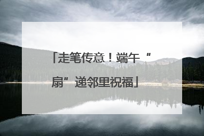 走笔传意！端午“扇”递邻里祝福