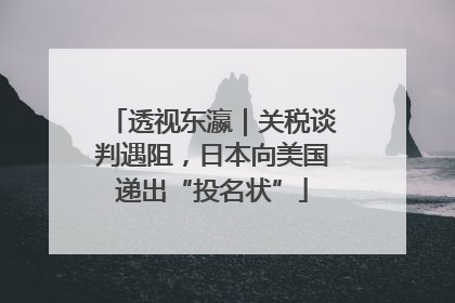透视东瀛｜关税谈判遇阻，日本向美国递出“投名状”