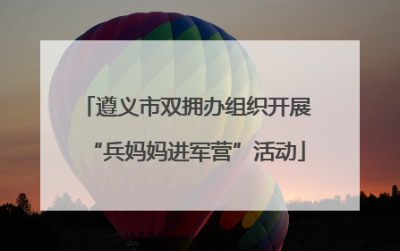 遵义市双拥办组织开展“兵妈妈进军营”活动