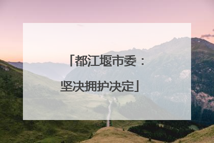 都江堰市委：坚决拥护决定