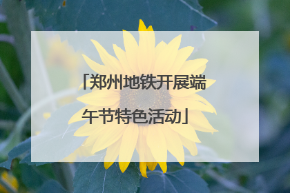 郑州地铁开展端午节特色活动