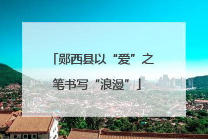 郧西县以“爱”之笔书写“浪漫”