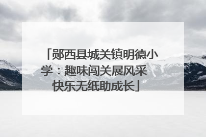 郧西县城关镇明德小学：趣味闯关展风采 快乐无纸助成长