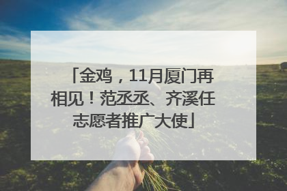金鸡，11月厦门再相见！范丞丞、齐溪任志愿者推广大使