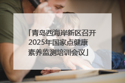 青岛西海岸新区召开2025年国家点健康素养监测培训会议