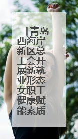 青岛西海岸新区总工会开展新就业形态女职工健康赋能素质提升活动