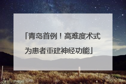 青岛首例！高难度术式为患者重建神经功能