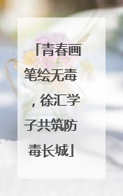 青春画笔绘无毒，徐汇学子共筑防毒长城