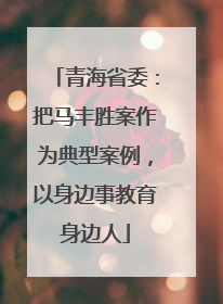 青海省委：把马丰胜案作为典型案例，以身边事教育身边人