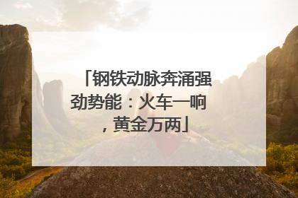 钢铁动脉奔涌强劲势能：火车一响，黄金万两