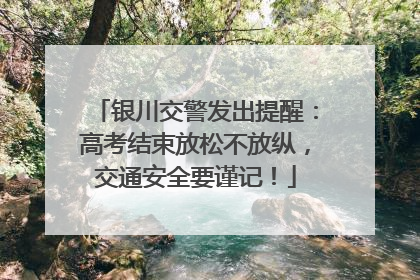 银川交警发出提醒：高考结束放松不放纵，交通安全要谨记！