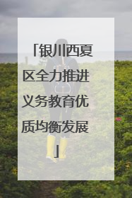 银川西夏区全力推进义务教育优质均衡发展