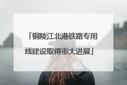 铜陵江北港铁路专用线建设取得重大进展